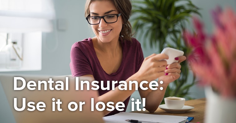 Benefit From Your Dental Insurance Benefits: Use Them, Don’t Lose Them!